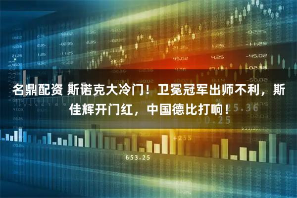 名鼎配资 斯诺克大冷门！卫冕冠军出师不利，斯佳辉开门红，中国德比打响！