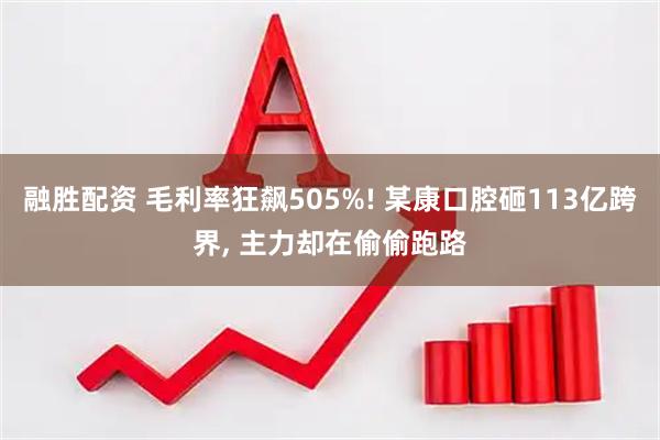 融胜配资 毛利率狂飙505%! 某康口腔砸113亿跨界, 主力却在偷偷跑路