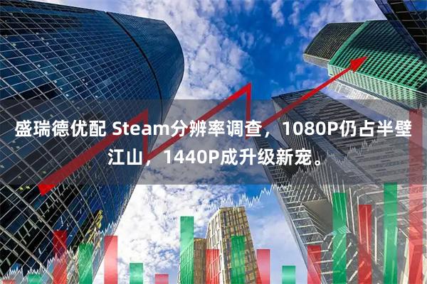 盛瑞德优配 Steam分辨率调查，1080P仍占半壁江山，1440P成升级新宠。