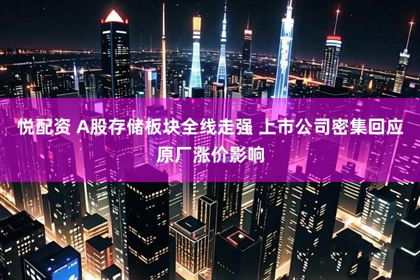 悦配资 A股存储板块全线走强 上市公司密集回应原厂涨价影响