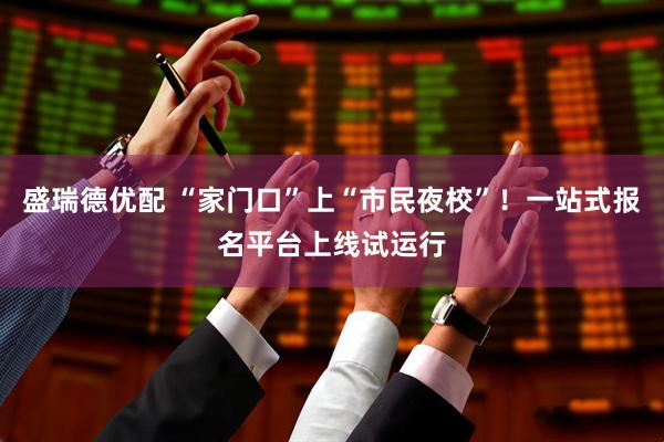 盛瑞德优配 “家门口”上“市民夜校”！一站式报名平台上线试运行