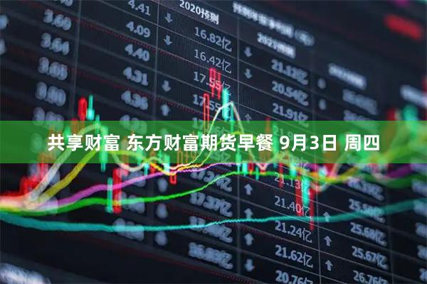 共享财富 东方财富期货早餐 9月3日 周四